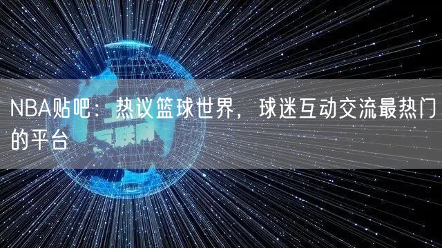 NBA贴吧：热议篮球世界，球迷互动交流最热门的平台