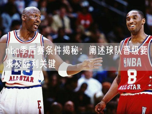 nba季后赛条件揭秘：阐述球队晋级要求及胜利关键