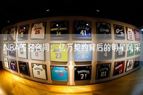 NBA签名合同：亿万契约背后的明星风采