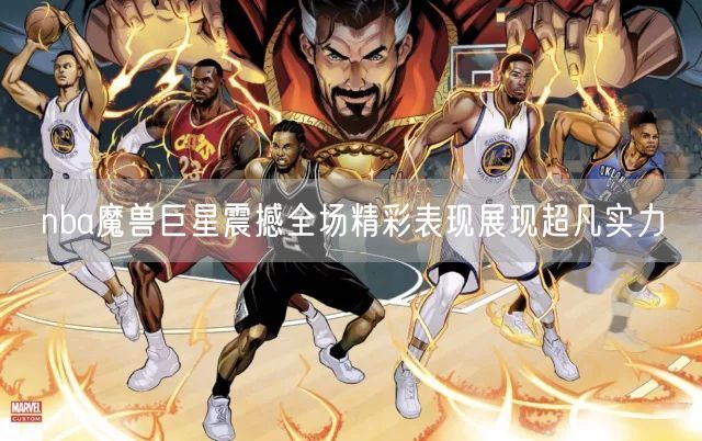 nba魔兽巨星震撼全场精彩表现展现超凡实力