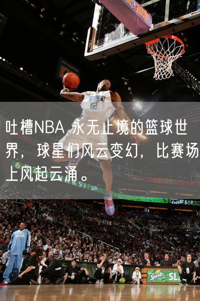 吐槽NBA 永无止境的篮球世界，球星们风云变幻，比赛场上风起云涌。