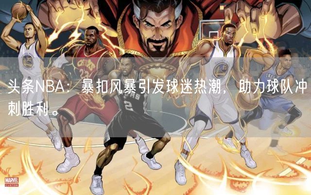 头条NBA：暴扣风暴引发球迷热潮，助力球队冲刺胜利。