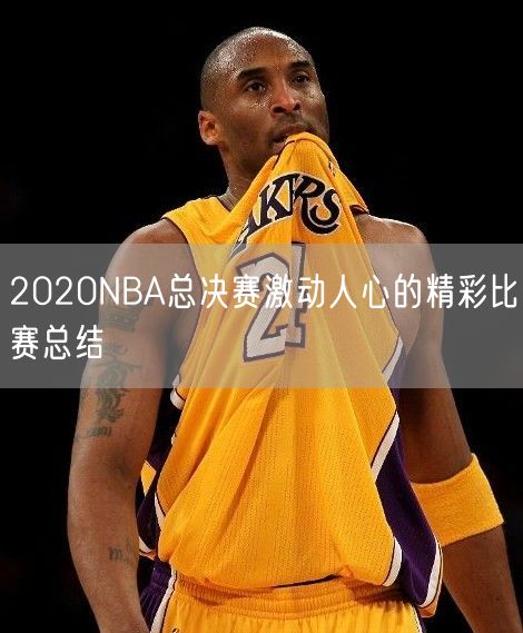 2020NBA总决赛激动人心的精彩比赛总结