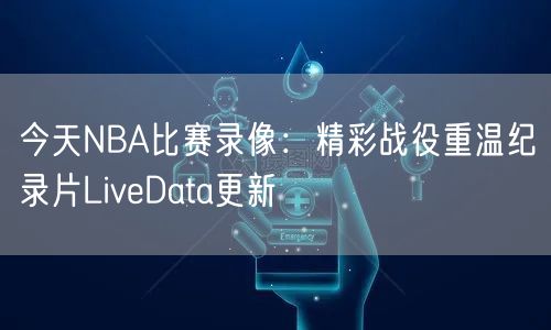 今天NBA比赛录像：精彩战役重温纪录片LiveData更新