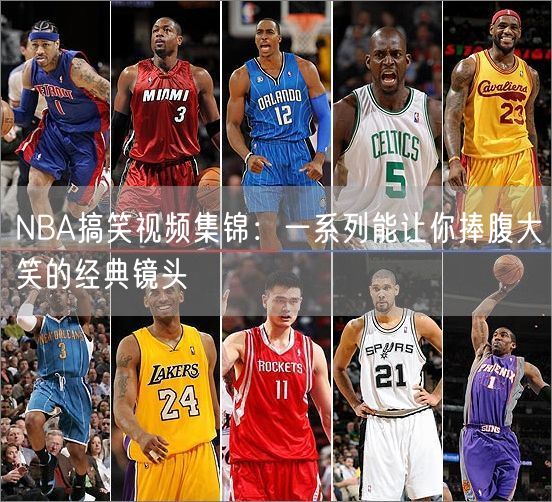 NBA搞笑视频集锦：一系列能让你捧腹大笑的经典镜头