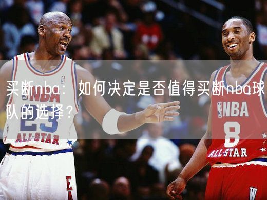 买断nba：如何决定是否值得买断nba球队的选择？