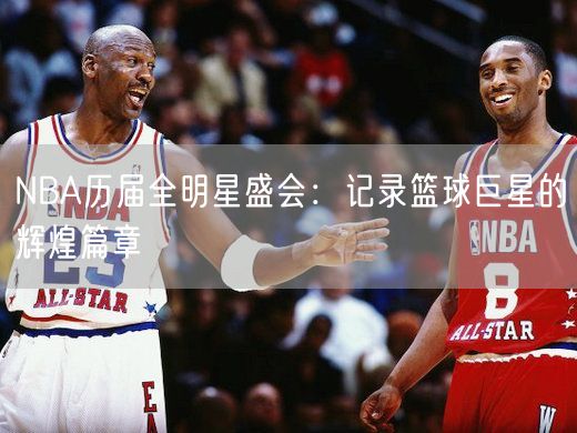 NBA历届全明星盛会：记录篮球巨星的辉煌篇章