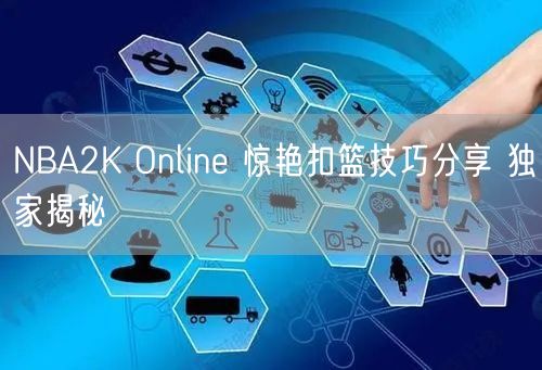 NBA2K Online 惊艳扣篮技巧分享 独家揭秘