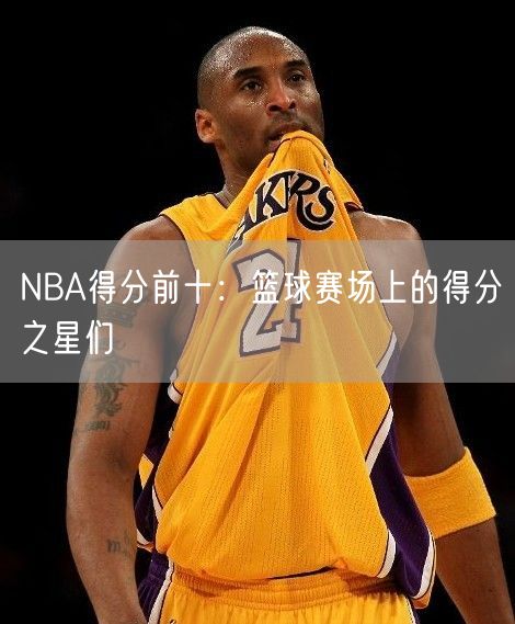 NBA得分前十：篮球赛场上的得分之星们