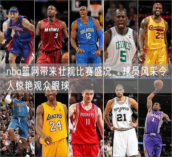 nba篮网带来壮观比赛盛况，球员风采令人惊艳观众眼球