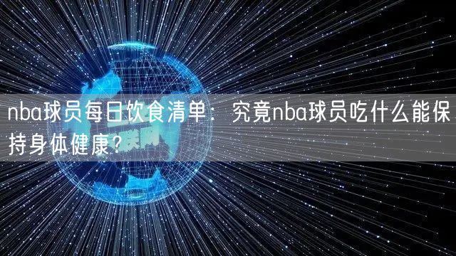 nba球员每日饮食清单：究竟nba球员吃什么能保持身体健康？