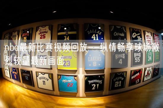 nba最新比赛视频回放--纵情畅享球场激烈较量最新画面