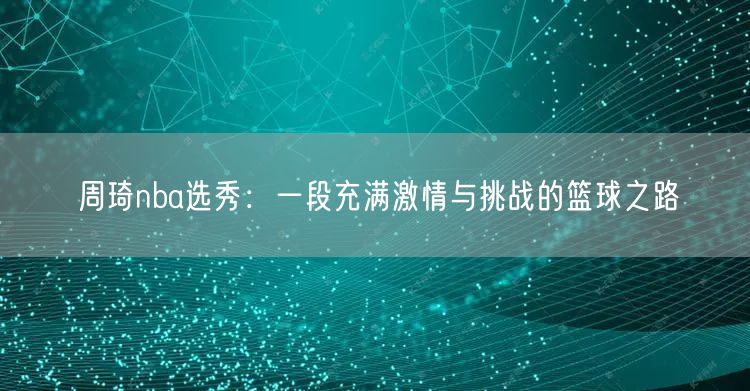 周琦nba选秀：一段充满激情与挑战的篮球之路