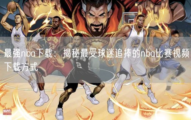 最强nba下载：揭秘最受球迷追捧的nba比赛视频下载方式