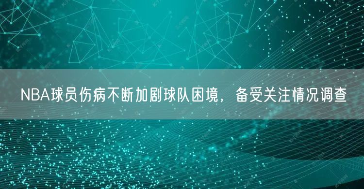 NBA球员伤病不断加剧球队困境，备受关注情况调查