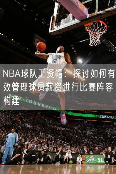 NBA球队工资帽：探讨如何有效管理球员薪资进行比赛阵容构建