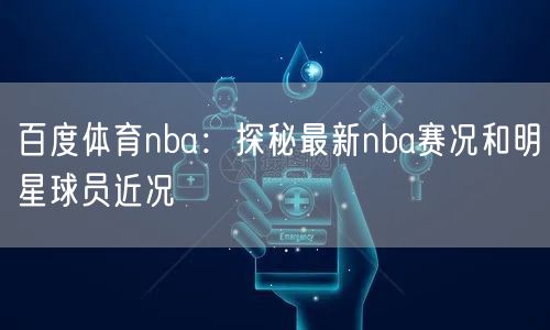 百度体育nba：探秘最新nba赛况和明星球员近况