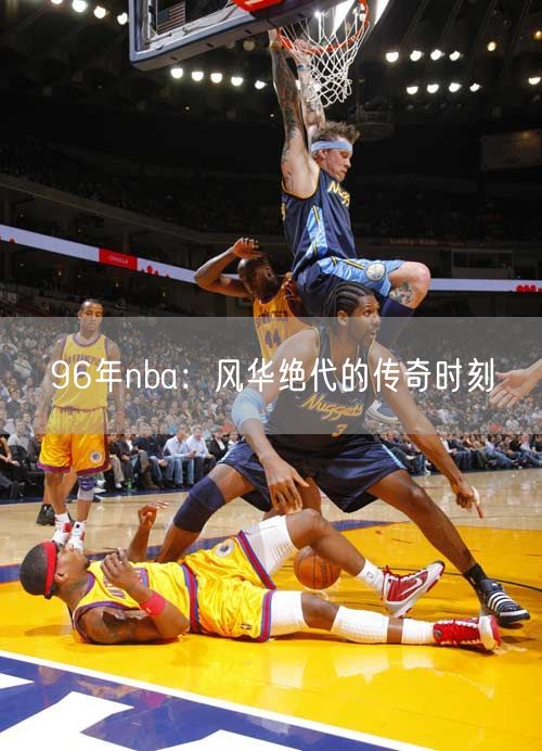 96年nba：风华绝代的传奇时刻