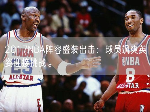 2017NBA阵容盛装出击：球员飒爽英姿迎接挑战。