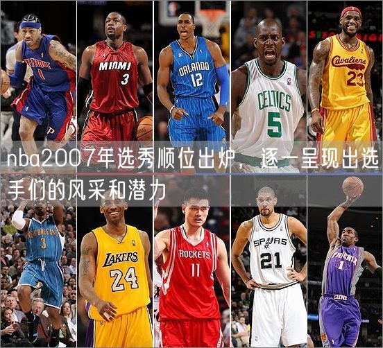 nba2007年选秀顺位出炉，逐一呈现出选手们的风采和潜力