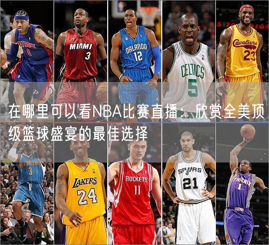 在哪里可以看NBA比赛直播：欣赏全美顶级篮球盛宴的最佳选择