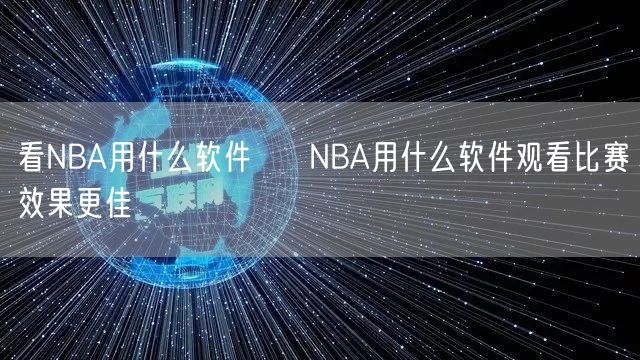 看NBA用什么软件 → NBA用什么软件观看比赛效果更佳