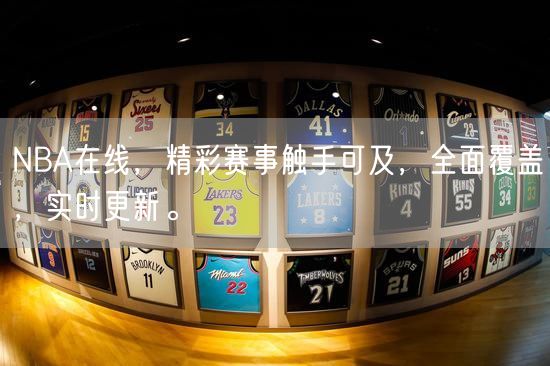 NBA在线，精彩赛事触手可及，全面覆盖，实时更新。