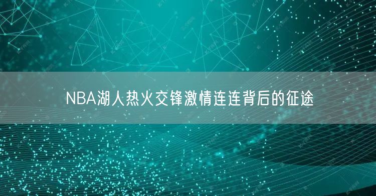 NBA湖人热火交锋激情连连背后的征途