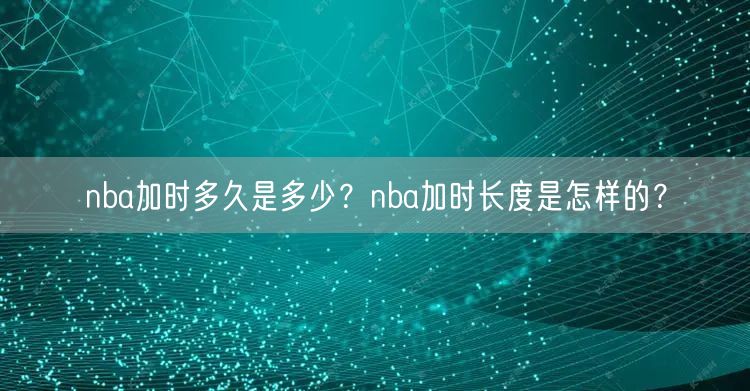 nba加时多久是多少？nba加时长度是怎样的？