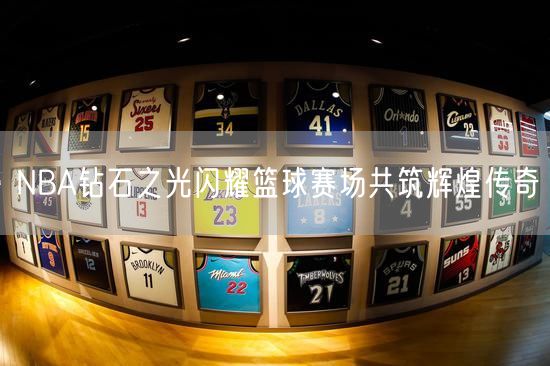 NBA钻石之光闪耀篮球赛场共筑辉煌传奇