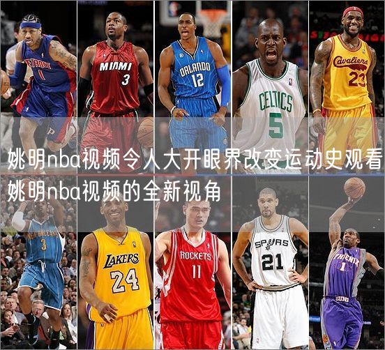 姚明nba视频令人大开眼界改变运动史观看姚明nba视频的全新视角