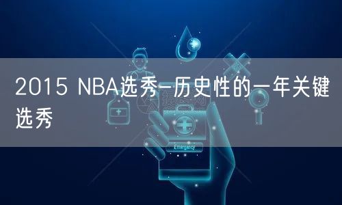 2015 NBA选秀-历史性的一年关键选秀