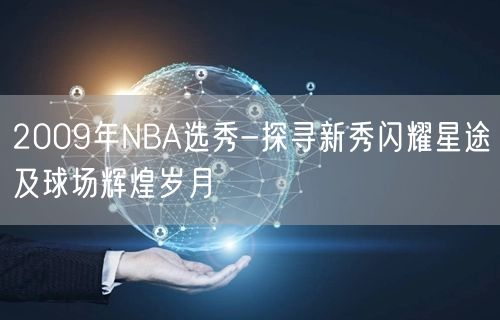 2009年NBA选秀-探寻新秀闪耀星途及球场辉煌岁月