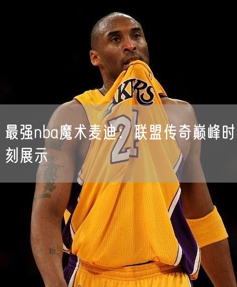 最强nba魔术麦迪：联盟传奇巅峰时刻展示