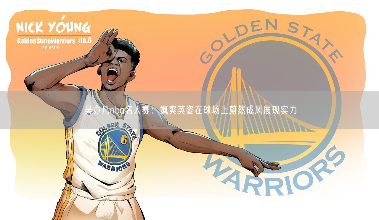 吴亦凡nba名人赛：飒爽英姿在球场上蔚然成风展现实力