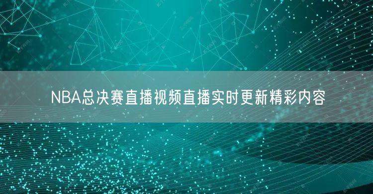 NBA总决赛直播视频直播实时更新精彩内容