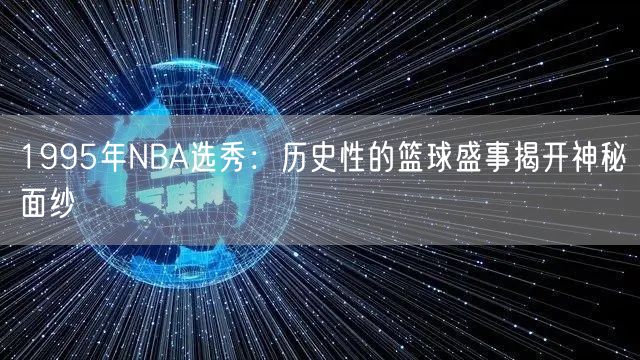 1995年NBA选秀：历史性的篮球盛事揭开神秘面纱