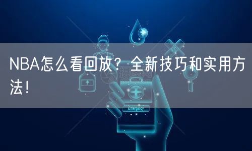 NBA怎么看回放？全新技巧和实用方法！