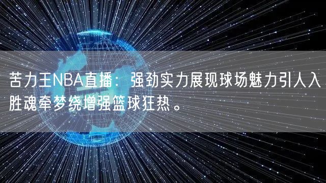 苦力王NBA直播：强劲实力展现球场魅力引人入胜魂牵梦绕增强篮球狂热。