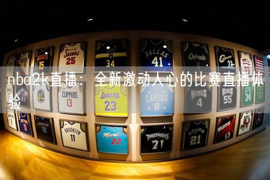 nba2k直播：全新激动人心的比赛直播体验