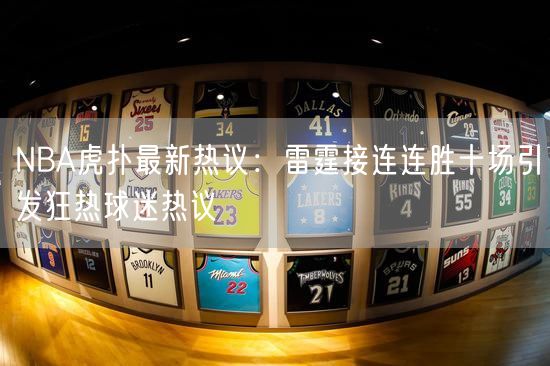 NBA虎扑最新热议：雷霆接连连胜十场引发狂热球迷热议