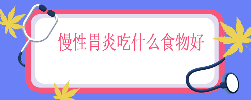 慢性胃炎饮食指导-慢性胃炎饮食治疗原则