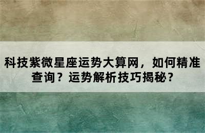 科技紫薇星座运势-科技紫微星座2021